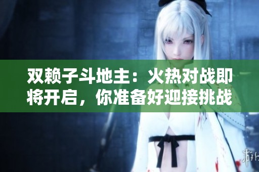 双赖子斗地主：火热对战即将开启，你准备好迎接挑战了吗