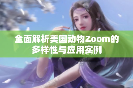 全面解析美国动物Zoom的多样性与应用实例