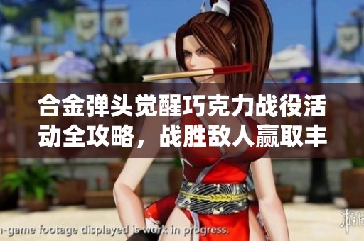 合金弹头觉醒巧克力战役活动全攻略，战胜敌人赢取丰厚奖励！