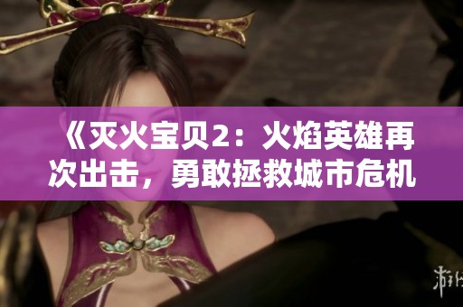 《灭火宝贝2：火焰英雄再次出击，勇敢拯救城市危机》