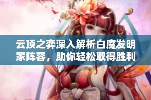 云顶之弈深入解析白魔发明家阵容，助你轻松取得胜利