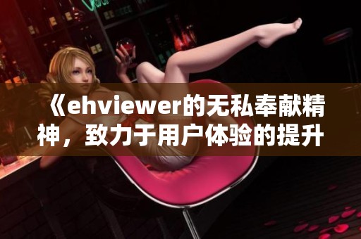 《ehviewer的无私奉献精神，致力于用户体验的提升》