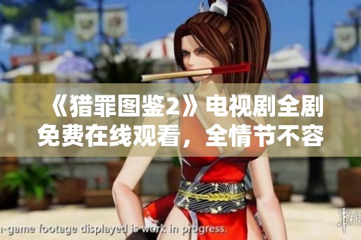 《猎罪图鉴2》电视剧全剧免费在线观看，全情节不容错过！