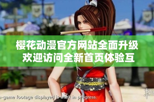 樱花动漫官方网站全面升级 欢迎访问全新首页体验互动乐趣