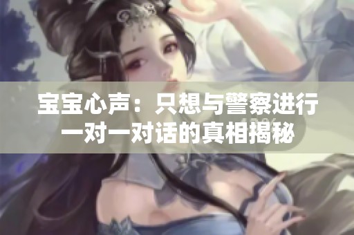 宝宝心声：只想与警察进行一对一对话的真相揭秘