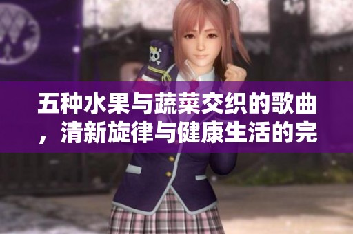 五种水果与蔬菜交织的歌曲，清新旋律与健康生活的完美融合