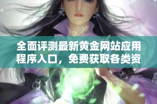 全面评测最新黄金网站应用程序入口，免费获取各类资源与服务