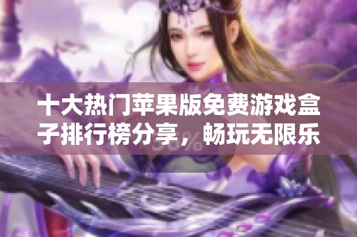 十大热门苹果版免费游戏盒子排行榜分享，畅玩无限乐趣