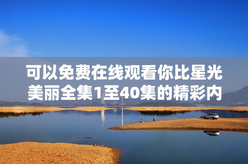 可以免费在线观看你比星光美丽全集1至40集的精彩内容