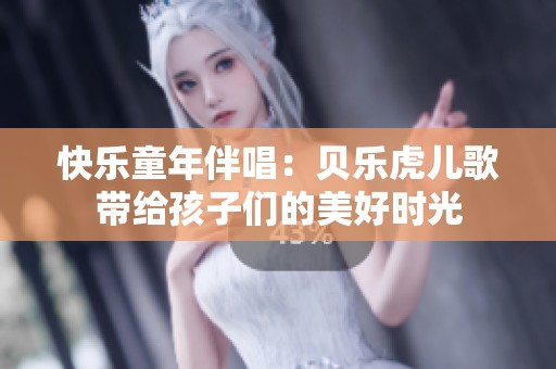 快乐童年伴唱：贝乐虎儿歌带给孩子们的美好时光