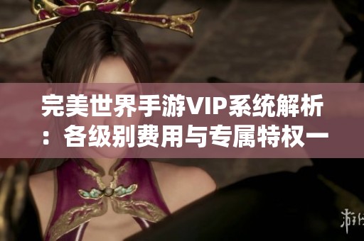 完美世界手游VIP系统解析：各级别费用与专属特权一览