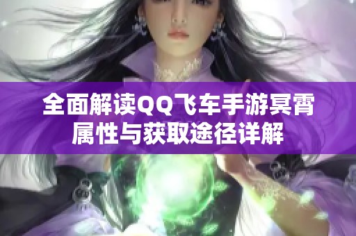 全面解读QQ飞车手游冥霄属性与获取途径详解