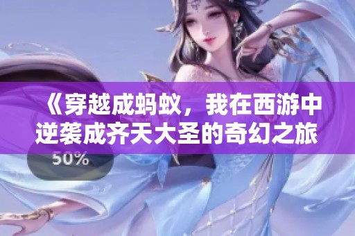 《穿越成蚂蚁，我在西游中逆袭成齐天大圣的奇幻之旅》