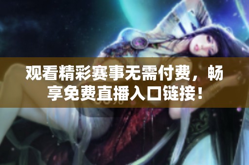观看精彩赛事无需付费，畅享免费直播入口链接！