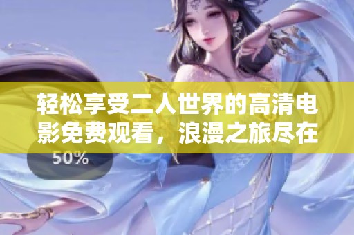 轻松享受二人世界的高清电影免费观看，浪漫之旅尽在眼前