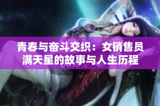 青春与奋斗交织：女销售员满天星的故事与人生历程