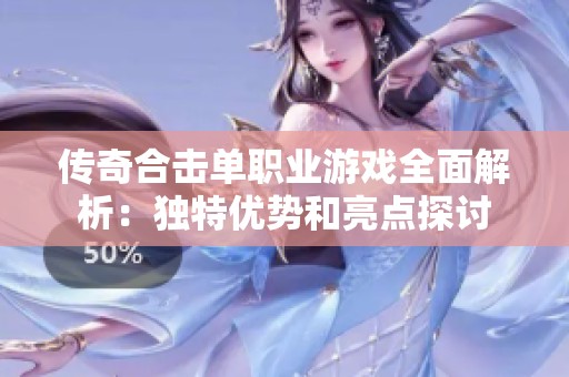 传奇合击单职业游戏全面解析：独特优势和亮点探讨