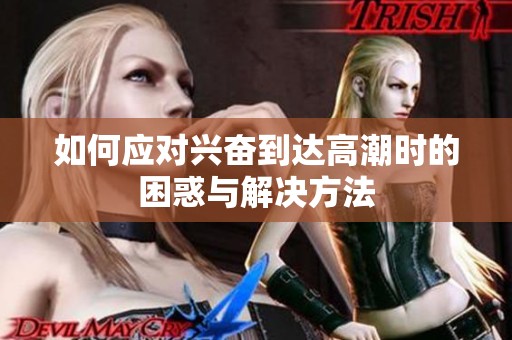 如何应对兴奋到达高潮时的困惑与解决方法