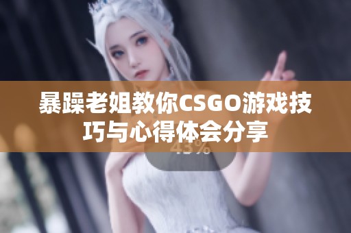暴躁老姐教你CSGO游戏技巧与心得体会分享