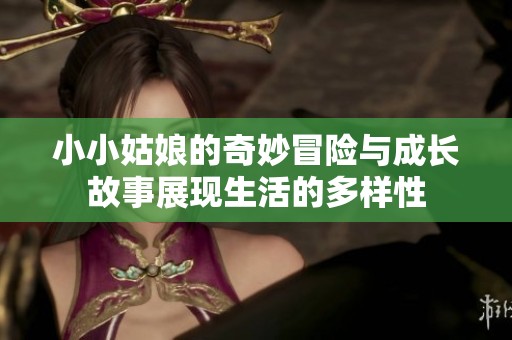 小小姑娘的奇妙冒险与成长故事展现生活的多样性
