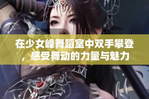 在少女峰舞蹈室中双手攀登，感受舞动的力量与魅力