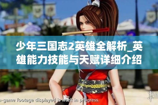 少年三国志2英雄全解析_英雄能力技能与天赋详细介绍
