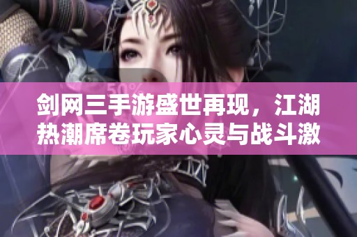 剑网三手游盛世再现，江湖热潮席卷玩家心灵与战斗激情