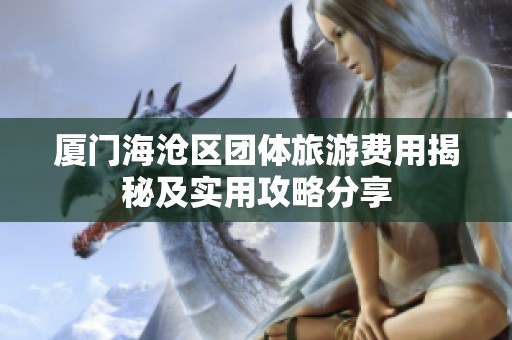 厦门海沧区团体旅游费用揭秘及实用攻略分享