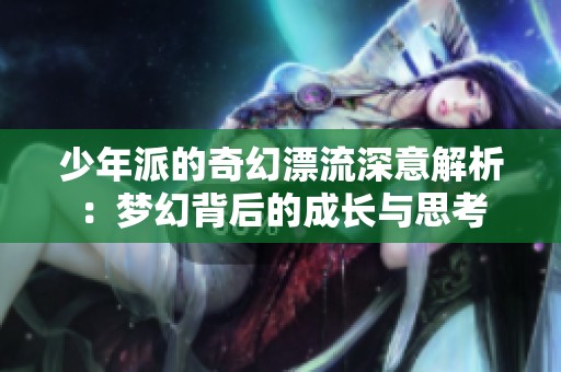 少年派的奇幻漂流深意解析：梦幻背后的成长与思考