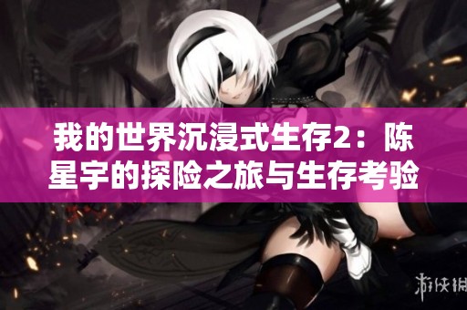 我的世界沉浸式生存2：陈星宇的探险之旅与生存考验全记录