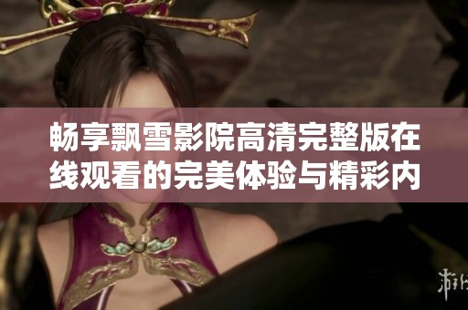 畅享飘雪影院高清完整版在线观看的完美体验与精彩内容