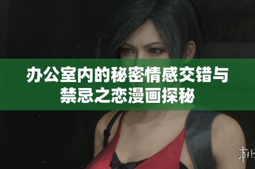 办公室内的秘密情感交错与禁忌之恋漫画探秘