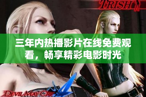 三年内热播影片在线免费观看，畅享精彩电影时光