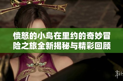 愤怒的小鸟在里约的奇妙冒险之旅全新揭秘与精彩回顾