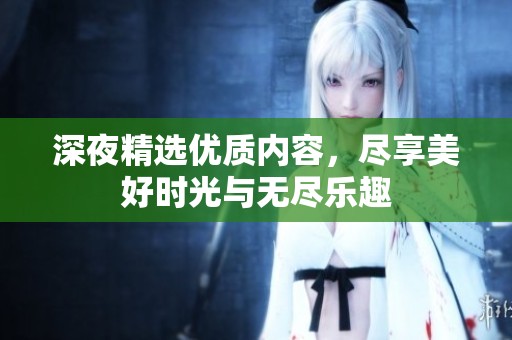 深夜精选优质内容，尽享美好时光与无尽乐趣