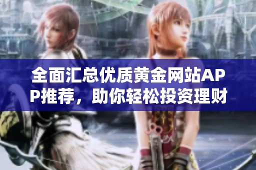 全面汇总优质黄金网站APP推荐，助你轻松投资理财