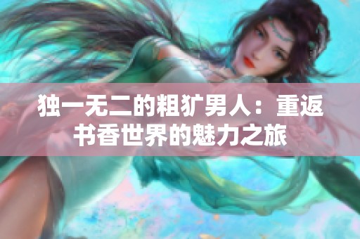 独一无二的粗犷男人：重返书香世界的魅力之旅