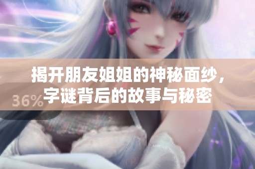 揭开朋友姐姐的神秘面纱，字谜背后的故事与秘密