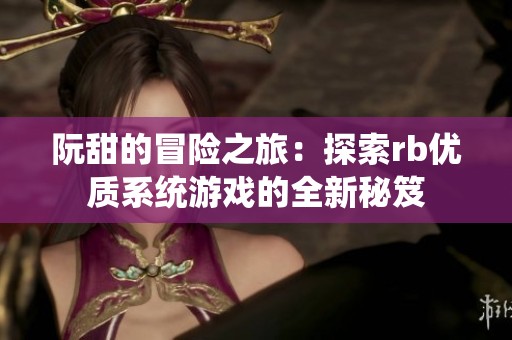 阮甜的冒险之旅：探索rb优质系统游戏的全新秘笈