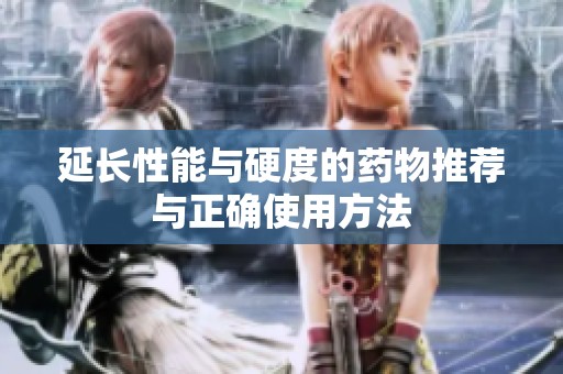 延长性能与硬度的药物推荐与正确使用方法