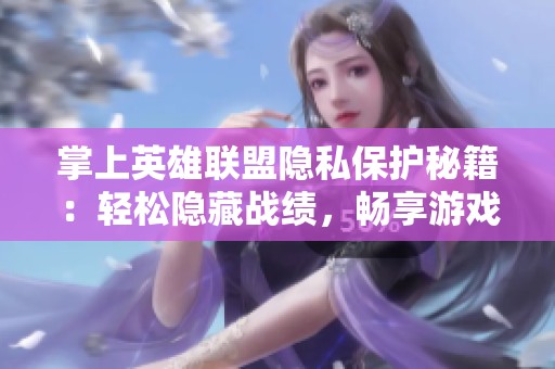 掌上英雄联盟隐私保护秘籍：轻松隐藏战绩，畅享游戏乐趣