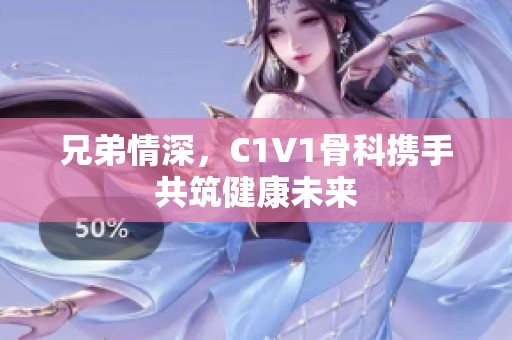 兄弟情深，C1V1骨科携手共筑健康未来