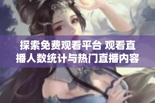 探索免费观看平台 观看直播人数统计与热门直播内容解析