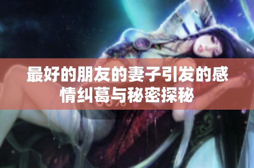 最好的朋友的妻子引发的感情纠葛与秘密探秘