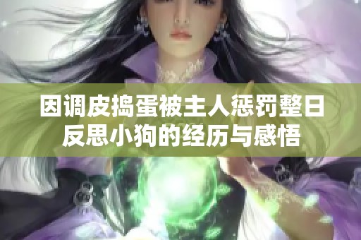 因调皮捣蛋被主人惩罚整日反思小狗的经历与感悟