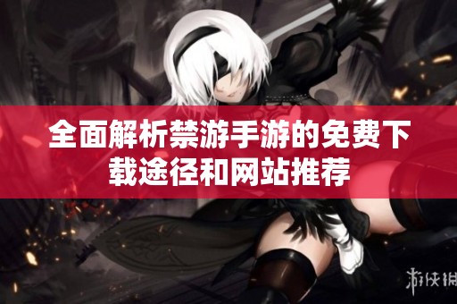 全面解析禁游手游的免费下载途径和网站推荐