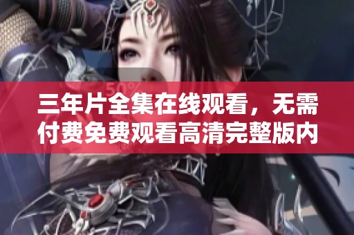 三年片全集在线观看，无需付费免费观看高清完整版内容