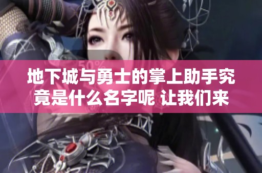 地下城与勇士的掌上助手究竟是什么名字呢 让我们来揭晓吧