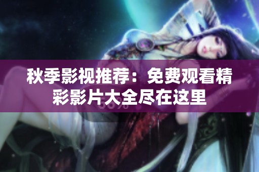 秋季影视推荐：免费观看精彩影片大全尽在这里