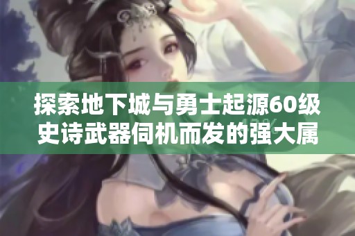 探索地下城与勇士起源60级史诗武器伺机而发的强大属性与战斗攻略